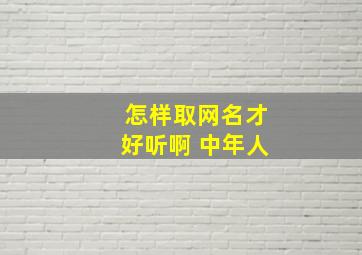 怎样取网名才好听啊 中年人